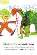 MATANDO MONSTRUOS. POR QUE LOS NIÑOS NECESITAN FANTASIA, SUPER-HEROES Y VIOLENCIA IMAGINARIA | 9788484325857 | JONES,GERARD