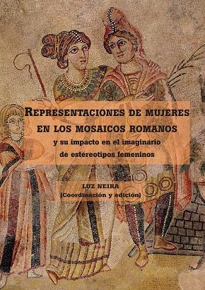 REPRESENTACIONES DE MUJERES EN LOS MOSAICOS ROMANOS Y SU IMPACTO EN EL IMAGINARIO DE ESTEREOTIPOS FEMENINOS | 9788492987115 | NEIRA,LUZ