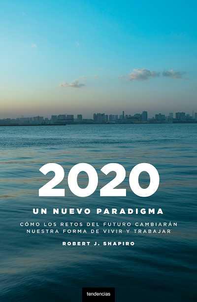 2020 UN NUEVO PARADIGMA. COMO LOS RETOS DEL FUTURO CAMBIARAN NUESTRA FORMA DE VIVIR Y TRABAJAR | 9788493619473 | SHAPIRO,ROBERT J.