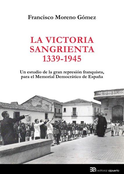 VICTORIA SANGRIENTA 1939-1945 UN ESTUDIO DE LA GRAN REPRESION FRANQUISTA PARA EL MEMORIAL DEMOCRATICO DE ESPAÑA | 9788438104811 | MORENO GOMEZ,FRANCISCO