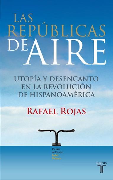 REPUBLICAS DE AIRE. DESENCANTO EN LA REVOLUCION DE HISPANOAMERICA (PREMIO ENSAYO ISABEL POLANCO) | 9788430607815 | ROJAS,RAFAEL
