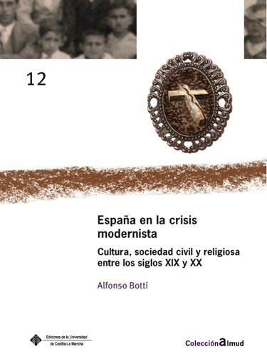 ESPAÑA Y LA CRISIS MODERNISTA. CULTURA, SOCIEDAD CIVIL Y RELIGIOSA ENTRE LOS SIGLOS XIX Y XX | 9788484278436 | BOTTI,ALFONSO