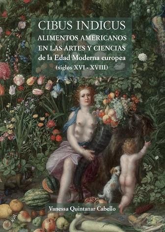 CIBUS INDICUS. ALIMENTOS AMERICANOS EN LAS ARTES Y CIENCIAS DE LA EDAD MODERNA EUROPEA (SIGLOS | 9788497444378 | QUINTANAR CABELLO, VANESSA