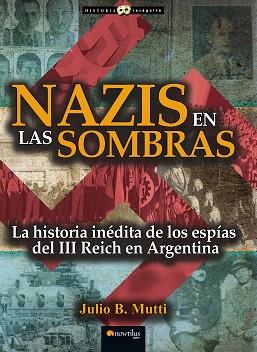 NAZIS EN LAS SOMBRAS. LA HISTORIA INEDITA DE LOS ESPIAS DEL III REICH EN ARGENTINA | 9788499677132 | MUTTI,JULIO B.