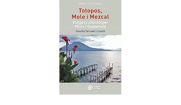 TOTOPOS, MOLE I MEZKAL VIATGES CULTURALS PER MÈXIC I GUATEMALA | 9788494895814 | TARRUELL I LLONCH, CONXITA