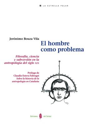HOMBRE COMO PROBLEMA. FILOSOFIA, CIENCIA Y SUBVERION EN LA ANTROPOLOGIA DEL SIGLO XIX | 9788476283332 | BOUZA VILA,JERONIMO