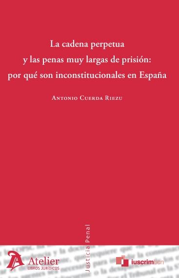 CADENA PERPETUA Y LAS PENAS MUY LARGAS DE PRISION: POR QUE SON INCONSTITUCIONALES EN ESPAÑA | 9788492788613 | CUERDA RIEZU,ANTONIO