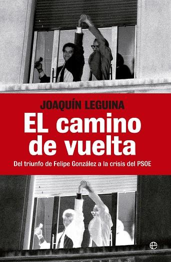 CAMINO DE VUELTA. DEL TRIUNFO DE FELIPE GONZALEZ A LA CRISIS DEL PSOE | 9788499703244 | LEGUINA,JOAQUIN