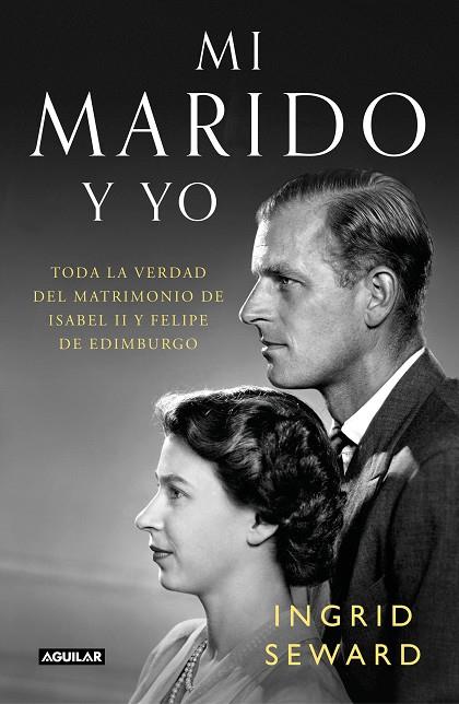 MI MARIDO Y YO. TODA LA VERDAD DEL MATRIMONIO DE ISABEL II Y FELIPE DE EDIMBURGO | 9788403519404 | SEWARD, INGRID