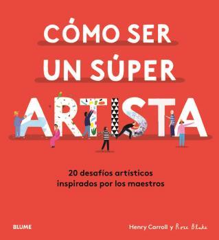 CÓMO SER UN SÚPER ARTISTA. 20 DESAFIOS ARTISTICOS INSPIRADOS POR LOS MAESTROS | 9788418075490 | CARROLL, HENRY/BLAKE, ROSE