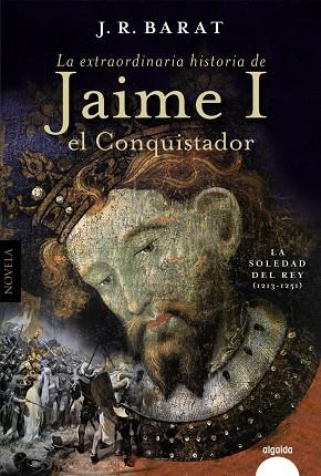 LA EXTRAORDINARIA HISTORIA DEL JAIME I EL CONQUISTADOR. LA SOLEDAD DEL REY (1213-1251) | 9788491898221 | BARAT, JUAN RAMÓN