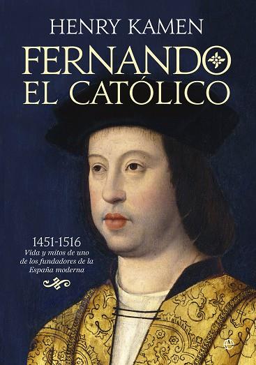 FERNANDO EL CATÓLICO. 1452-1516: VIDA Y MITOS DE UNO DE LOS FUNDADORES DE LA ESPAÑA MODERNA | 9788491643630 | KAMEN, HENRY