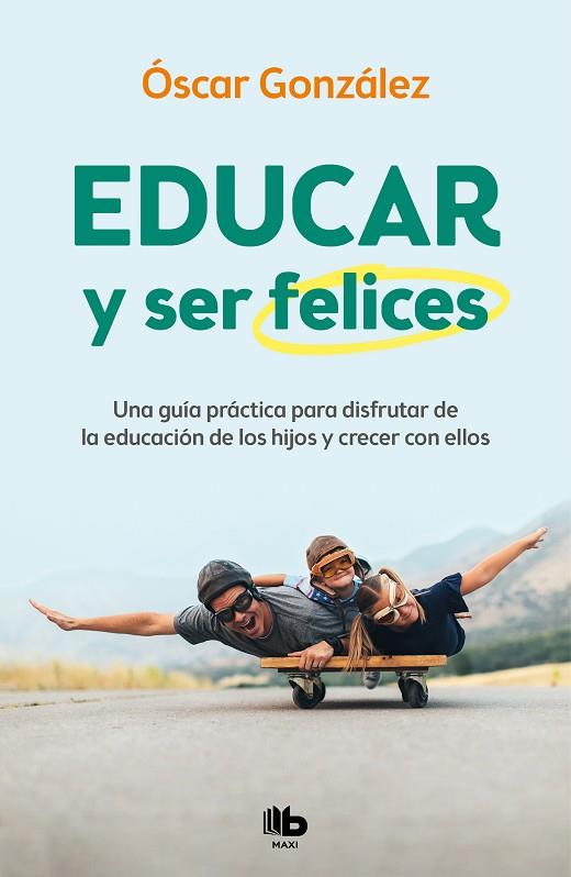EDUCAR Y SER FELICES. UNA GUÍA PRÁCTICA PARA DISFRUTAR DE LA EDUCACIÓN DE LOS HIJOS Y CRECER CON ELLOS | 9788413142654 | GONZÁLEZ, ÓSCAR