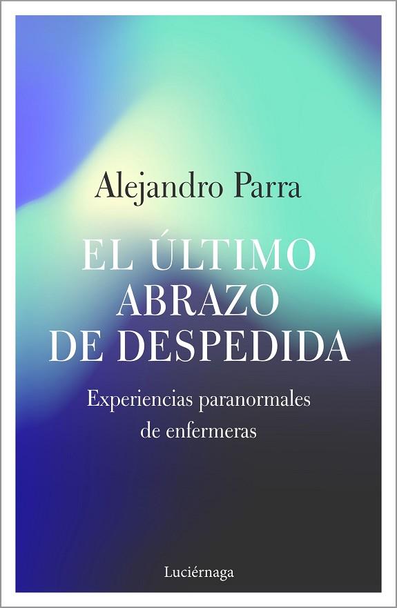 EL ÚLTIMO ABRAZO DE DESPEDIDA. EXPERIENCIAS PARANORMALES DE ENFERMERAS | 9788417371654 | PARRA, ALEJANDRO ENRIQUE