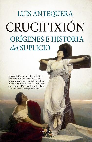 CRUCIFIXIÓN. ORÍGENES E HISTORIA DEL SUPLICIO | 9788411313247 | ANTEQUERA, LUIS