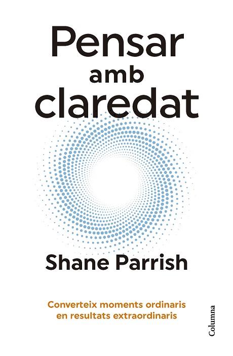 PENSAR AMB CLAREDAT. CONVERTEIX MOMENTS ORDINARIS EN RESULTATS EXTRAORDINARIS | 9788466431187 | PARRISH, SHANE
