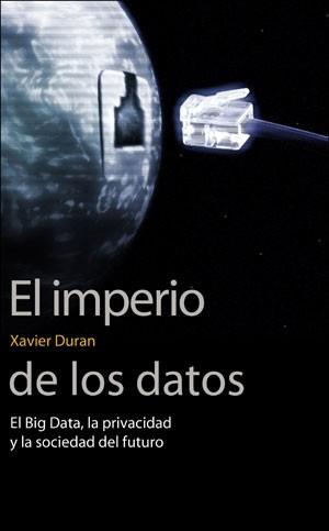EL IMPERIO DE LOS DATOS. EL BIG DATA, LA PRIVACIDAD Y LA SOCIEDAD DEL FUTURO | 9788491343622 | DURAN I ESCRIBA, XAVIER
