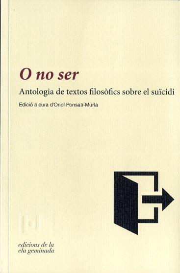 O NO SER. ANTOLOGIA DE TEXTOS FILOSOFICS SOBRE EL SUICIDI | 9788494342417 | PONSATI-MURIA,ORIOL