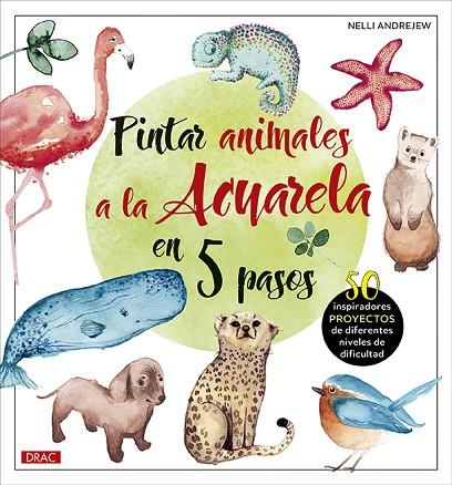 PINTAR ANIMALES A LA ACUARELA EN 5 PASOS. 50 INSPIRADORES PROYECTOS DE DIFERENTES NIVELES DE DIFICULTAD | 9788498746907 | ANDREJEW, NELLI