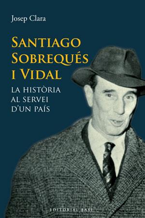 SANTIAGO SOBREQUES I VIDAL. HISTORIA AL SERVEI D,UN PAIS | 9788415267331 | CLARA,JOSEP