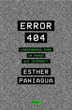 ERROR 404 ¿PREPARADOS PARA UN MUNDO SIN INTERNET? | 9788418056062 | PANIAGUA, ESTHER