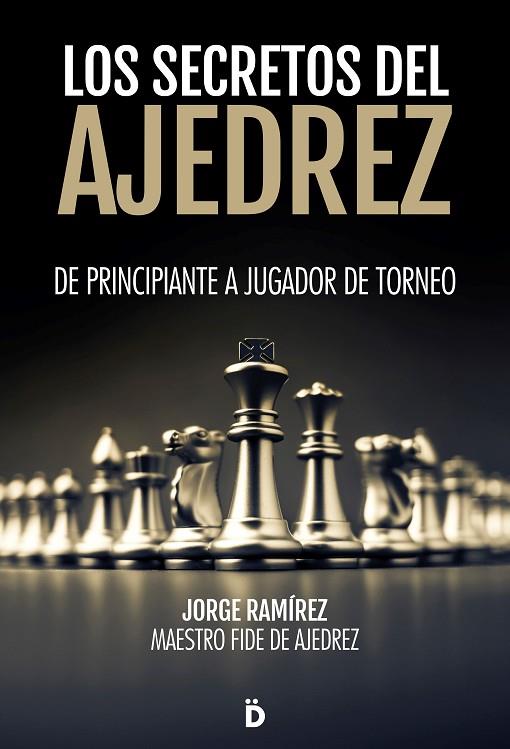 LOS SECRETOS DEL AJEDREZ. DE PRINCIPIANTE A JUGADOR DE TORNEO | 9788418011214 | RAMÍREZ, JORGE