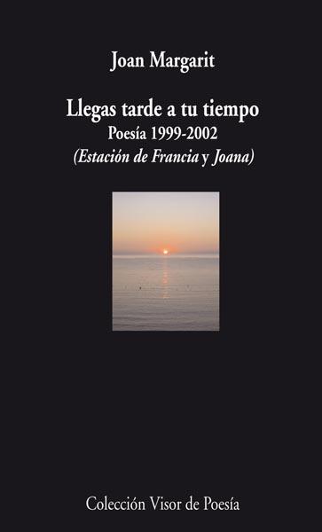 LLEGAS TARDE A TU TIEMPO. POESIA 1999-2002 (ESTACION DE FRANCIA Y JOANA) | 9788498957501 | MARGARIT,JOAN