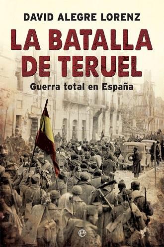LA BATALLA DE TERUEL. GUERRA TOTAL EN ESPAÑA | 9788491642558 | ALEGRE LORENZ, DAVID