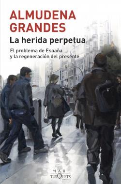 LA HERIDA PERPETUA. EL PROBLEMA DE ESPAÑA Y LA REGENERACIÓN DEL PRESENTE | 9788490668740 | GRANDES, ALMUDENA