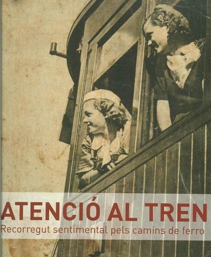 ATENCIO AL TREN. RECORREGUT SENTIMENTAL PELS CAMINS DE FERRO | 9788493571054