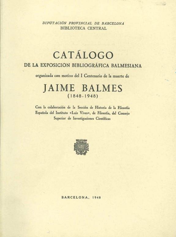 CATÁLOGO DE LA EXPOSICIÓN BIBLIOGRÁFICA BALMESIANA ORGANIZADA CONMOTIVO DE I CENTENARIO DE LA MUERTE DE JAIME BLAMES (1848-1948) | DL04211948