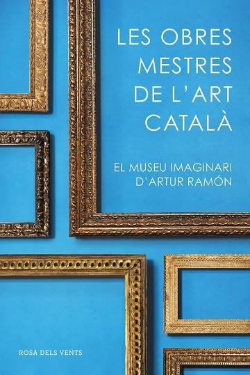LES OBRES MESTRES DE L'ART CATALÀ. EL MUSEU IMAGINARI D´ARTUR RAMON | 9788416930753 | RAMON, ARTUR