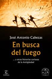EN BUSCA DEL FUEGO Y OTRAS HISTORIAS CURIOSAS DE LA ANTIGUEDAD | 9788467056563 | CABEZAS, JOSÉ ANTONIO