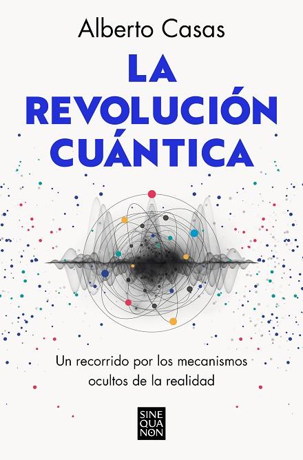 LA REVOLUCIÓN CUÁNTICA. UN RECORRIDO POR LOS MECANISMOS OCULTOS DE LA REALIDAD | 9788466672634 | CASAS, ALBERTO