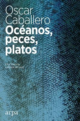 OCEANOS, PECES, PLATOS. UNA HISTORIA CULTURAL DEL MAR | 9788416601639 | OSCAR CABALLERO