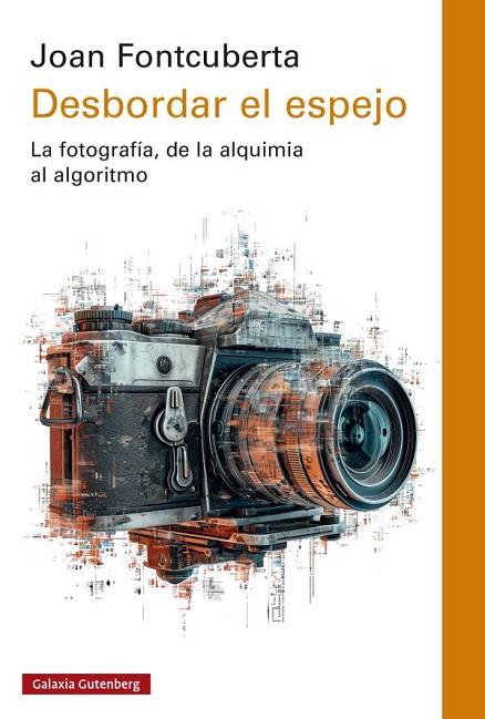 DESBORDAR EL ESPEJO. LA FOTOGRAFÍA, DE LA ALQUIMIA AL ALGORITMO | 9788419075666 | FONTCUBERTA, JOAN