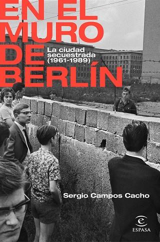 EN EL MURO DE BERLÍN. LA CIUDAD SECUESTRADA 1961-1989 | 9788467062885 | CAMPOS CACHO, SERGIO