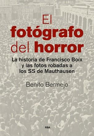 FOTOGRAFO DEL HORROR. LA HISTORIA DE FRANCISCO BOIX Y LAS FOTOS ROBADAS A LOS SS DE MAUTHAUSEN | 9788490565001 | BERMEJO,BENITO