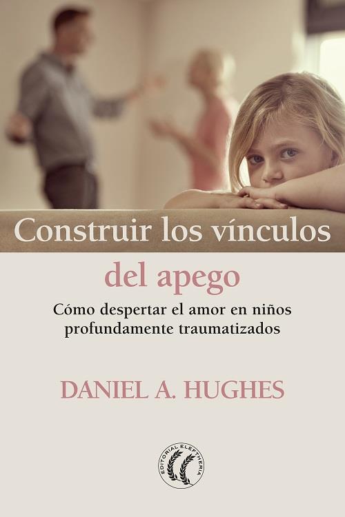 CONSTRUIR LOS VINCULOS DEL APEGO. COMO DESPERTAR  EL AMOR EN NIÑOS PROFUNDAMENTE TRAUMATIZADOS | 9788412067101 | HUGHES, DANIEL A.