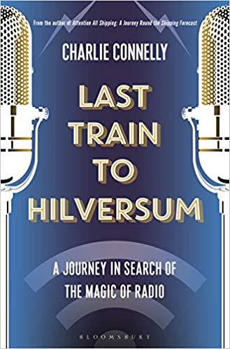 LAST TRAIN TO HILVERSUM: A JOURNEY IN SEARCH OF THE MAGIC OF RADIO | 9781408889992 | CHARLIE CONNELLY 