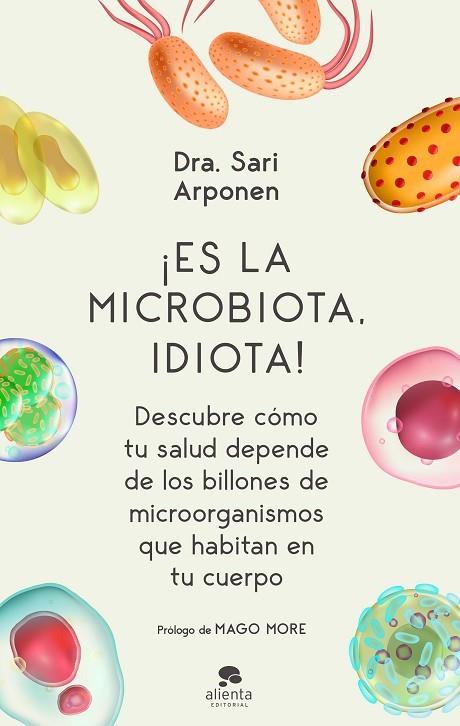 ¡ES LA MICROBIOTA, IDIOTA! DESCUBRE CÓMO TU SALUD DEPENDE DE LOS BILLONES DE MICROORGANISMOS QUE HABITAN EN | 9788413440682 | ARPONEN, SARI