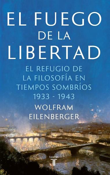 EL FUEGO DE LA LIBERTAD. EL REFUGIO DE LA FILOSOFIA EN TIEMPOS SOMBRIOS 1933-1943 | 9788430623884 | EILENBERGER, WOLFRAM