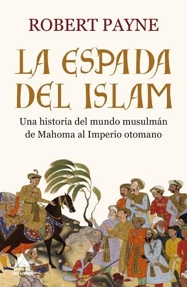 LA ESPADA DEL ISLAM. UNA HISTORIA DEL MUNDO MUSULMÁN DE MAHOMA AL IMPERIO OTOMANO | 9788416222926 | PAYNE, ROBERT