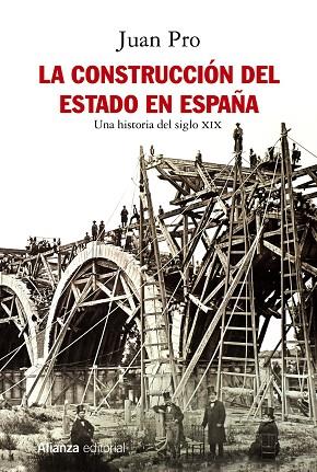 LA CONSTRUCCIÓN DEL ESTADO EN ESPAÑA. UNA HISTORIA DEL SIGLO XIX | 9788491814672 | PRO, JUAN