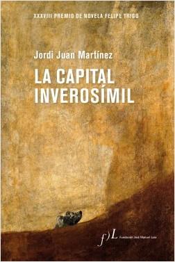 LA CAPITAL INVEROSÍMIL (XXXVIII PREMIO DE NOVELA FELIPE TRIGO) | 9788417453367 | JUAN MARTINEZ, JORDI