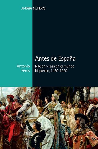 ANTES DE ESPAÑA. NACIÓN Y RAZA EN EL MUNDO HISPÁNICO, 1450-1820 | 9788416662883 | FEROS CARRASCO, ANTONIO