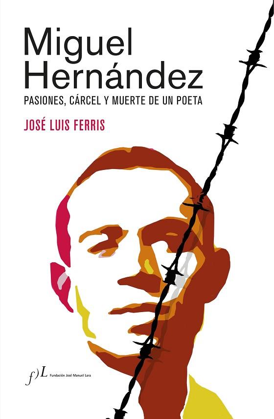 MIGUEL HERNÁNDEZ (EDICIÓN CORREGIDA Y AUMENTADA) PASIONES, CÁRCEL Y MUERTE DE UN POETA | 9788417453862 | FERRIS, JOSÉ LUIS