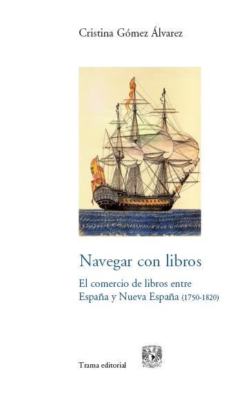 NAVEGAR CON LIBROS. EL COMERCIO DE LIBROS ENTRE ESPAÑA Y NUEVA ESPAÑA (1750-1820) | 9788492755462 | GOMEZ ALVAREZ,CRISTINA