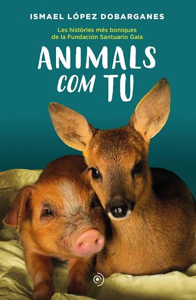 ANIMALS COM TU. LES HISTÒRIES MÉS BONIQUES DE LA FUNDACIÓN SANTUARIO GAIA | 9788418538872 | LÓPEZ DOBARGANES, ISMAEL