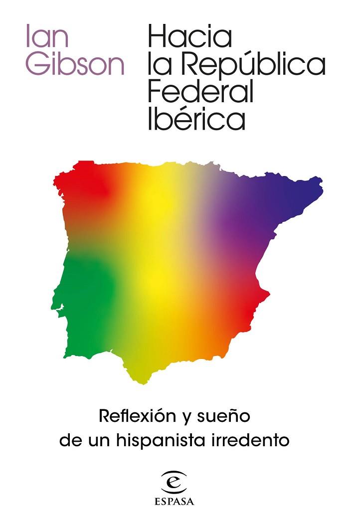 HACIA LA REPÚBLICA FEDERAL IBÉRICA. REFLEXION Y SUEÑO DE UN HISPANISTA IRREDENTO | 9788467061468 | GIBSON, IAN